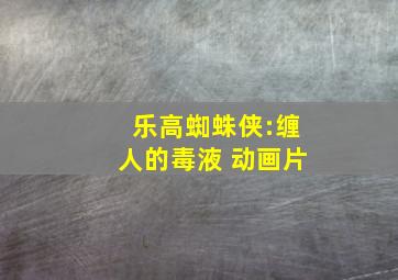 乐高蜘蛛侠:缠人的毒液 动画片